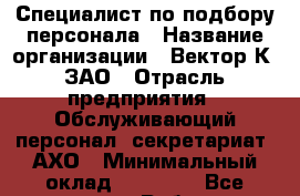 Специалист по подбору персонала › Название организации ­ Вектор К, ЗАО › Отрасль предприятия ­ Обслуживающий персонал, секретариат, АХО › Минимальный оклад ­ 19 000 - Все города Работа » Вакансии   . Адыгея респ.,Адыгейск г.